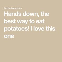 a quote that says hands down, the best way to eat potatoes i love this one