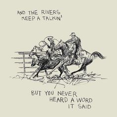 a drawing of two cowboys riding horses with the caption, and the rivers keep a talkin'but you never heard a word it said