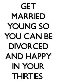 a black and white poster with the words get married young so you can be divored and happy in your thirtiess