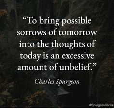 charles spurson quote to bring possible sorrows of tomorrow into the thoughts of today is an excessive amount of unhelefe