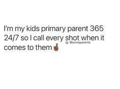 a white background with the words, i'm my kids primary parent365 24 / 7 so i call every shot when it comes to them