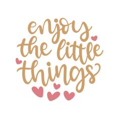 the phrase enjoy the little things with hearts in gold and pink on a white background