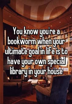 the words you know you're a book worm when your ultimate goal in life is to have your own special library in your house