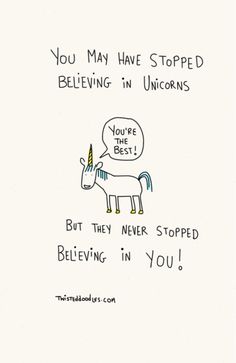 a unicorn with a speech bubble saying you may have stopped believing in unicorns but they never stopped believing in you