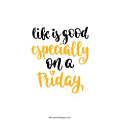 the words life is good especially on a friday written in black and yellow ink, against a white background