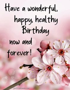 pink flowers with the words have a wonderful happy healthy birthday now and forever