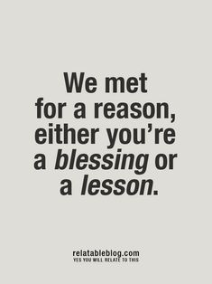 a quote that reads, we met for a reason, either you're a blessing or a lesson