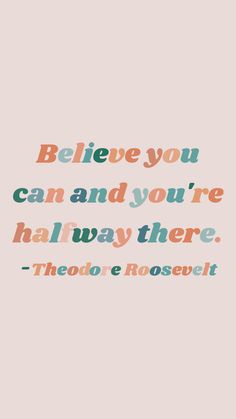 a quote that reads, believe you can and you're halfway there theodore roosevelt