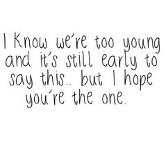 a black and white photo with the words i know we're too young and it's still early to say this but i hope you're the one