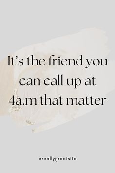 a quote that reads, it's the friend you can call up at 4 am that matter