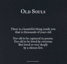 there is a beautiful thing inside you that is thousands of years old too old to be captured in poem, but loved very deeply by chosen few