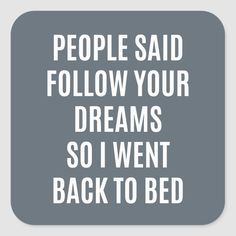 a square sticker with the words people said follow your dreams so i went back to bed