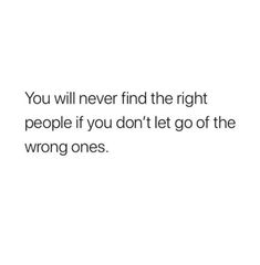 a white background with the words you will never find the right people if you don't let go of the wrong ones