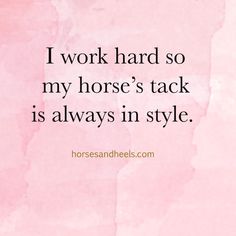 a pink background with the words i work hard so my horse's tack is always in style