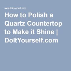 the words how to polish a quartz countertop to make it shine dot yourself com