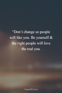 a quote that says don't change so people will like you be yourself and the right