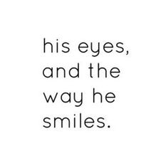 a black and white quote with the words his eyes, and the way he smiles