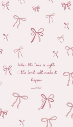 a pink background with bows on it and the words when the time is right i'll