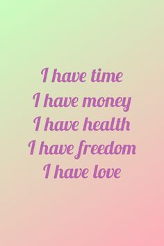 a pink and green background with the words have time i have money i have health i have