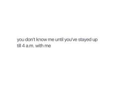 the text reads, you don't know me until you've stay up till 4 am with me