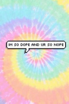 the words i'm so dope and u r s nope are in front of a tie dye background