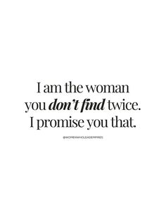 the words i am the woman you don't find twice i promise you that