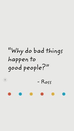 a quote that reads,'why do bad things happen to you? good people? - ross