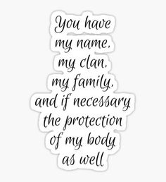 a quote that says you have my name, my clan, my family and if necessary the protection of my body as well