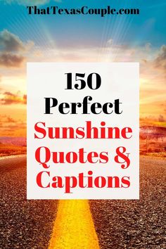 the words, 150 perfect sunshine quotes and captions are in front of an empty road