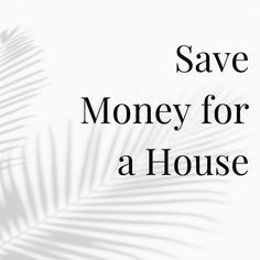 the words save money for a house on a white background with palm leaves in shadow