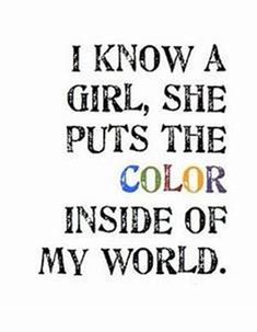 a quote that says i know a girl, she puts the color inside of my world