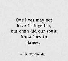 a black and white photo with the words our lives may not have fit together, but ohh did our soul know how to dance