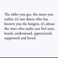 the older you get, the more you realizing it's not about who has known you