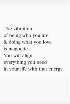 an image with the words, the vibration of being who you are & doing what you love is magnetic you will align everything you need in your life with that energy