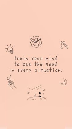 a pink background with black and white writing on it that says train your mind to see the good in every situation