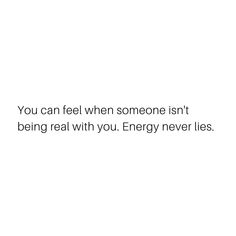 the words you can feel when someone isn't being real with you energy never lies