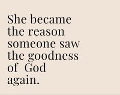 a quote that reads, she become the reason someone saw the goodness of god again