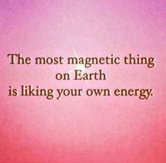 the most magnetic thing on earth is liking your own energy, and that's what it means