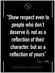 a quote that reads show respect even to people who don't reserve it not as a reflection of their character, but as a reflection of yours