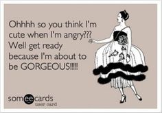 a woman in a dress that says ohh so you think i'm cute when i'm angry? well get ready because i'm about to be gorgeous