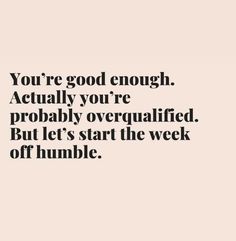 a quote that reads, you're good enough actually you're probably overpaffed but let's start the week off humble