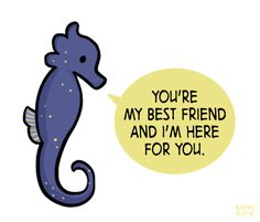 a blue sea horse with a speech bubble saying you're my best friend and i'm here for you