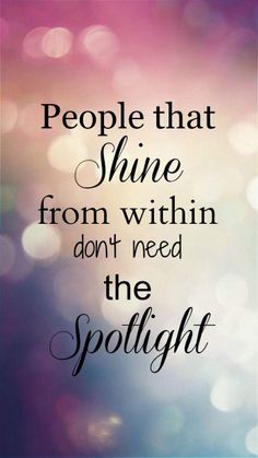 a quote that reads people that shine from within don't need the spotlight