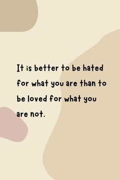 a quote that reads it is better to be hated for what you are than to be loved for what you are not