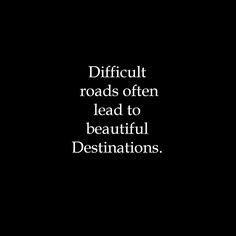 the words difficult roads often lead to beautiful destinations