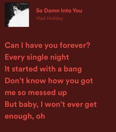 a red background with the words, can i have you forever? every single night it started with a bang don't know how you got me so messed up but baby