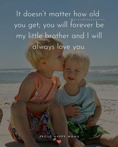 two little boys sitting on the beach kissing each other and saying it doesn't matter how old you get, you will forever be my little brother and i will always love you