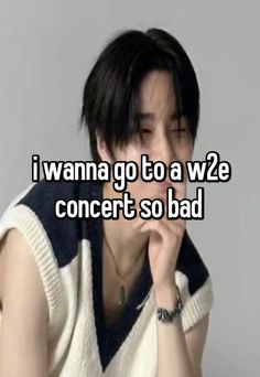 a person sitting in front of a wall with the words i wanna go to a w2e concert so bad