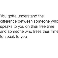 an image with the words you gota understand the differences between someone who speaks to you on their free time and someone who