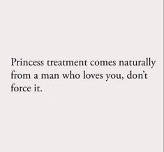 the words princess treatment comes naturally from a man who loves you, don't force it